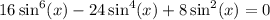 16 \sin^{6} ( x) - 24 \sin^{4} (x) + 8 \sin^{2} (x) = 0