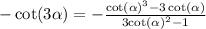 - \cot(3 \alpha ) = - \frac{ { \cot( \alpha ) }^{3} - 3 \cot( \alpha ) }{3 { \cot( \alpha ) }^{2} - 1}