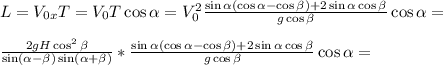 L=V_{0x} T=V_{0} T \cos\alpha =V_{0}^{2} \frac{\sin\alpha (\cos\alpha -\cos\beta)+2\sin\alpha\cos\beta} {g\cos\beta} \cos\alpha=\\\\\frac{ 2gH \cos^{2}\beta }{\sin(\alpha - \beta) \sin(\alpha + \beta) }}*\frac{\sin\alpha (\cos\alpha -\cos\beta)+2\sin\alpha\cos\beta} {g\cos\beta} \cos\alpha=