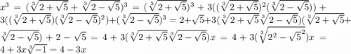 x^{3} =(\sqrt[3]{2+\sqrt{5} } +\sqrt[3]{2-\sqrt{5} } )^{3} =(\sqrt[3]{2+\sqrt{5} })^3+3((\sqrt[3]{2+\sqrt{5} } )^2(\sqrt[3]{2-\sqrt{5} } ))+3((\sqrt[3]{2+\sqrt{5} })(\sqrt[3]{2-\sqrt{5} } )^2)+(\sqrt[3]{2-\sqrt{5} })^3 = 2+\sqrt{5} + 3(\sqrt[3]{2+\sqrt{5} } \sqrt[3]{2-\sqrt{5} } )(\sqrt[3]{2+\sqrt{5} } +\sqrt[3]{2-\sqrt{5} } )+2-\sqrt{5} = 4 + 3(\sqrt[3]{2+\sqrt{5} } \sqrt[3]{2-\sqrt{5} } )x = 4 + 3(\sqrt[3]{2^2-\sqrt{5}^2 })x=4+3x\sqrt[3]{-1} =4-3x