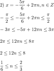 2) \ x=-\dfrac{5\pi }{6}+2\pi n,n\in Z\\\\-\dfrac{\pi }{2} \leq -\dfrac{5\pi }{6}+2\pi n\leq \dfrac{\pi }{2} \\\\-3\pi\leq-5\pi+12\pi n\leq 3\pi \\\\2\pi \leq 12\pi n\leq 8\pi \\\\2\leq 12n\leq 8\\\\\dfrac{1}{6}\leq n\leq \dfrac{2}{3}