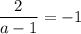 \dfrac{2}{a-1}=-1