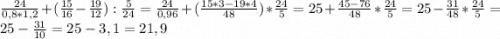 \frac{24}{0,8*1,2}+(\frac{15}{16} -\frac{19}{12}) : \frac{5}{24}=\frac{24}{0,96}+(\frac{15*3-19*4}{48}) *\frac{24}{5}=25+\frac{45-76}{48} * \frac{24}{5}=25- \frac{31}{48}*\frac{24}{5}=25-\frac{31}{10}=25-3,1=21,9