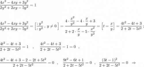 \dfrac{4x^2-4xy+3y^2}{2y^2+2xy-5y^2}=1\\\\\\\displaystyle \frac{4x^2-4xy+3y^2}{2y^2+2xy-5y^2}=\Big[\frac{:y^2}{:y^2}\ ,\ y\ne 0\ \Big]=\frac{4\cdot \dfrac{x^2}{y^2}-4\cdot \dfrac{x}{y}+3}{2+2\cdot \dfrac{x}{y}-5\cdot\dfrac{x^2}{y^2}}=\Big[t=\frac{x}{y}\Big]=\frac{4t^2-4t+3}{2+2t-5t^2}\ ;\\\\\\\frac{4t^2-4t+3}{2+2t-5t^2}=1\ \ \ ,\ \ \ \ \frac{4t^2-4t+3}{2+2t-5t^2}-1=0\ \ ,\\\\\\\frac{4t^2-4t+3-2-2t+5t^2}{2+2t-5t^2}=0\ \ ,\ \ \ \frac{9t^2-6t+1}{2+2t-5t^2}=0\ \ ,\ \ \frac{(3t-1)^2}{2+2t-5t^2}=0\ \ \Rightarrow