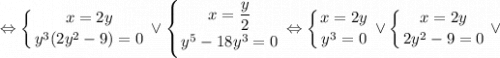 \displaystyle \Leftrightarrow \left \{ {{x=2y} \atop {y^{3}(2y^{2}-9)=0}} \right. \vee \left \{ {{x=\dfrac{y}{2}} \atop {y^{5}-18y^{3}=0}} \right. \Leftrightarrow \left \{ {{x=2y} \atop {y^{3}=0}} \right. \vee \left \{ {{x=2y} \atop {2y^{2}-9=0}} \right. \vee