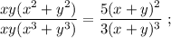 \dfrac{xy(x^{2}+y^{2})}{xy(x^{3}+y^{3})}=\dfrac{5(x+y)^{2}}{3(x+y)^{3}} \ ;