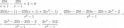 \displaystyle \frac{255}{v+1} -\frac{255}{v-1} +2=0\\\\\frac{255(v-1)-255(v+1)+2(v^2-1)}{v^2-1} =\frac{255v -255-255v -255+2v^2-2}{v^2-1} =\\\\=\frac{2v^2-255-255-2}{v^2-1} =\frac{2v^2-512}{v^2-1}