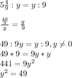 5\frac{4}{9}} : y = y : 9\\\\\frac{\frac{49}{9} }{y} = \frac{y}{9} \\\\49 : 9y = y : 9, y\neq 0\\49 * 9 = 9y * y\\441 = 9y^{2}\\y^{2}=49\\