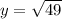 y=\sqrt{49}