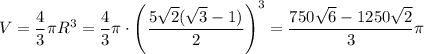 V=\dfrac{4}{3}\pi R^3=\dfrac{4}{3}\pi\cdot \left(\dfrac{5\sqrt2(\sqrt3-1)}{2}\right)^3=\dfrac{750\sqrt6-1250\sqrt2}{3}\pi