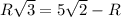 R\sqrt{3}=5\sqrt2-R