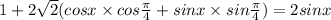 1 + 2 \sqrt{2} (cosx \times cos \frac{\pi}{4} + sin x \times sin \frac{\pi}{4} ) = 2sinx \\