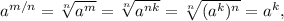 a^{m/n}=\sqrt[n]{a^m}=\sqrt[n]{a^{nk}}=\sqrt[n]{(a^k)^n}=a^{k},