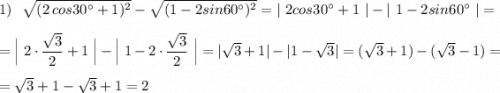 1)\ \ \sqrt{(2\, cos30^\circ +1)^2}-\sqrt{(1-2sin60^\circ )^2}=|\ 2cos30^\circ +1\ |-|\ 1-2sin60^\circ \ |=\\\\=\Big|\ 2\cdot \dfrac{\sqrt3}{2}+1\ \Big|-\Big|\ 1-2\cdot \dfrac{\sqrt3}{2}\ \Big|=|\sqrt3+1|-|1-\sqrt3|=(\sqrt3+1)-(\sqrt3-1)=\\\\=\sqrt3+1-\sqrt3+1=2