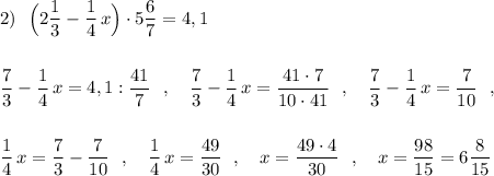 2)\ \ \displaystyle\Big(2\frac{1}{3}-\frac{1}{4}\, x\Big)\cdot 5\frac{6}{7}=4,1\\\\\\\frac{7}{3}-\frac{1}{4}\, x=4,1:\frac{41}{7}\ \ ,\ \ \ \frac{7}{3}-\frac{1}{4}\, x=\frac{41\cdot 7}{10\cdot 41}\ \ ,\ \ \ \frac{7}{3}-\frac{1}{4}\, x=\frac{7}{10}\ \ ,\\\\\\\frac{1}{4}\, x=\frac{7}{3}-\frac{7}{10}\ \ ,\ \ \ \frac{1}{4}\, x=\frac{49}{30}\ \ ,\ \ \ x=\frac{49\cdot 4}{30}\ \ ,\ \ \ x=\frac{98}{15}=6\frac{8}{15}