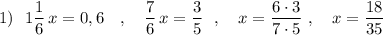 1)\ \ 1\dfrac{1}{6}\, x=0,6\ \ \ ,\ \ \ \dfrac{7}{6}\, x=\dfrac{3}{5}\ \ ,\ \ \ x=\dfrac{6\cdot 3}{7\cdot 5}\ ,\ \ \ x=\dfrac{18}{35}