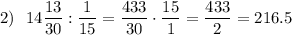 2)~~ 14\dfrac{13}{30} : \dfrac{1}{15} = \dfrac{433}{30} \cdot \dfrac{15}{1} = \dfrac{433}{2} = 216.5