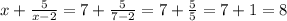 x + \tfrac{5}{x - 2} = 7 + \tfrac{5}{7 - 2} = 7 + \tfrac{5}{5} = 7 + 1 = 8