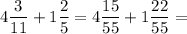 \displaystyle 4\frac{3}{11} +1\frac{2}{5} = 4\frac{15}{55} +1\frac{22}{55} =