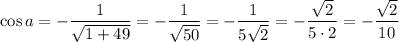 \cos a=-\dfrac{1}{\sqrt{1+49} }=-\dfrac{1}{\sqrt{50} }=-\dfrac{1}{5\sqrt{2} }=-\dfrac{\sqrt{2}}{5\cdot2 }=-\dfrac{\sqrt{2}}{10 }