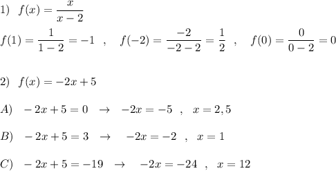 1)\ \ f(x)=\dfrac{x}{x-2}\\\\f(1)=\dfrac{1}{1-2}=-1\ \ ,\ \ \ f(-2)=\dfrac{-2}{-2-2}=\dfrac{1}{2}\ \ ,\ \ \ f(0)=\dfrac{0}{0-2}=0\\\\\\2)\ \ f(x)=-2x+5\\\\A)\ \ -2x+5=0\ \ \to \ \ -2x=-5\ \ ,\ \ x=2,5\\\\B)\ \ -2x+5=3\ \ \to \ \ \ -2x=-2\ \ ,\ \ x=1\\\\C)\ \ -2x+5=-19\ \ \to \ \ \ -2x=-24\ \ ,\ \ x=12