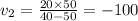 v_2 = \frac{20 \times 50}{40 - 50} = - 100