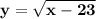 \displaystyle \bold {y=\sqrt{x-23} }