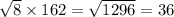 \sqrt{8} \times162 = \sqrt{1296} = 36