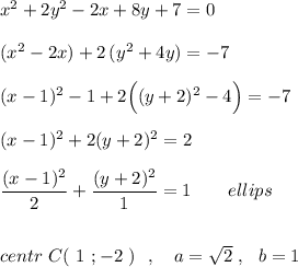 x^2+2y^2-2x+8y+7=0\\\\(x^2-2x)+2\, (y^2+4y)=-7\\\\(x-1)^2-1+2\Big((y+2)^2-4\Big)=-7\\\\(x-1)^2+2(y+2)^2=2\\\\\dfrac{(x-1)^2}{2}+\dfrac{(y+2)^2}{1}=1\ \ \ \ \ \ ellips\\\\\\centr\ C(\ 1\ ;-2\ )\ \ ,\ \ \ a=\sqrt2\ ,\ \ b=1