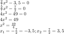 \frac{2}{7} x^{2} - 3,5 = 0\\\frac{2}{7}x^{2} - \frac{7}{2} = 0\\4x^{2} - 49 = 0\\4x^{2} = 49\\x^{2} =\frac{49}{4} \\x_{1} = -\frac{7}{2} = - 3,5; x_{2} = \frac{7}{2} = 3,5