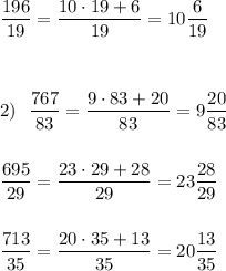 \displaystyle \dfrac{196}{19}=\frac{10\cdot 19+6}{19}=10\frac{6}{19}\\\\\\\\2)\ \ \frac{767}{83}=\frac{9\cdot 83+20}{83}=9\frac{20}{83}\\\\\\\frac{695}{29}=\frac{23\cdot 29+28}{29}=23\frac{28}{29}\\\\\\\frac{713}{35}=\frac{20\cdot 35+13}{35}=20\frac{13}{35}