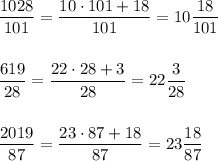 \displaystyle \frac{1028}{101}=\frac{10\cdot 101+18}{101}=10\frac{18}{101}\\\\\\\frac{619}{28}=\frac{22\cdot 28+3}{28}=22\frac{3}{28}\\\\\\\frac{2019}{87}=\frac{23\cdot 87+18}{87}=23\frac{18}{87}