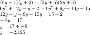 (6y - 1)(y + 2) = (3y + 5)(2y + 3) \\ 6y {}^{2} + 12y - y - 2 = 6y {}^{2} + 9y + 10y + 15 \\ 12y - y - 9y - 10y = 15 + 2 \\ - 8y = 17 \\ y = 17 \div - 8 \\ y = - 2.125