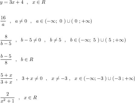 y=3x+4\ \ ,\ \ x\in R\\\\\\\dfrac{16}{a}\ \ ,\ \ a\ne 0\ \ ,\ \ a\in (-\infty ;\ 0\ )\cup (\ 0\ ;+\infty )\\\\\\\dfrac{8}{b-5}\ \ ,\ \ b-5\ne 0\ \ ,\ \ b\ne 5\ \ ,\ \ b\in (-\infty ;\ 5\ )\cup (\ 5\ ;+\infty )\\\\\\\dfrac{b-5}{8}\ \ ,\ \ b\in R\\\\\\\dfrac{5+x}{3+x}\ \ ,\ \ 3+x\ne 0\ \ ,\ \ x\ne -3\ ,\ \ x\in (-\infty ;-3\ )\cup (-3\ ;+\infty )\\\\\\\dfrac{2}{x^2+1}\ \ ,\ \ x\in R