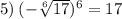 \\ \\ 5) \: ( - \sqrt[6]{17} )^{6} = 17