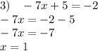 3) \: \: \: \: - 7x + 5 = - 2 \\ - 7x = - 2 - 5 \\ - 7x = - 7 \\ x = 1 \\