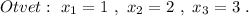 Otvet:\ x_1=1\ ,\ x_2=2\ ,\ x_3=3\ .