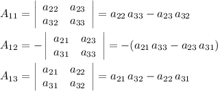 A_{11}=\left|\begin{array}{ccc}a_{22}&a_{23}\\a_{32}&a_{33}\end{array}\right|=a_{22}\, a_{33}-a_{23}\, a_{32}\\\\A_{12}=-\left|\begin{array}{ccc}a_{21}&a_{23}\\a_{31}&a_{33}\end{array}\right|=-(a_{21}\, a_{33}-a_{23}\, a_{31})\\\\A_{13}=\left|\begin{array}{ccc}a_{21}&a_{22}\\a_{31}&a_{32}\end{array}\right|=a_{21}\, a_{32}-a_{22}\, a_{31}