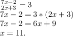 \frac{7x-2}{2x+3}=3\\7x-2=3*(2x+3)\\7x-2=6x+9\\x=11.