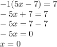 - 1(5x - 7) = 7 \\ - 5x + 7 = 7 \\ - 5x = 7 - 7 \\ - 5x = 0 \\ x = 0