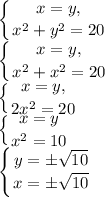 \displaystyle \left \{ {{x=y,} \atop {x^2+y^2=20}} \right.\\\left \{ {{x=y,} \atop {x^2+x^2=20}} \right. \\\left \{ {{x=y,} \atop {2x^2=20}} \right. \\\left \{ {{x=y} \atop {x^2=10}} \right.\\\left \{ {{y=\pm\sqrt{10}} \atop {x=\pm\sqrt{10}}} \right.