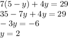 7(5 - y) + 4y = 29 \\ 35 - 7y + 4y = 29 \\ - 3y = - 6 \\ y = 2