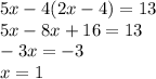 5x - 4(2x - 4) = 13 \\ 5x - 8x + 16 = 13 \\ - 3x = - 3 \\ x = 1