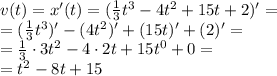 v(t) = x'(t)=(\frac{1}{3}t^3-4t^2+15t+2)' = \\ =(\frac{1}{3}t^3)'-(4t^2)'+(15t)'+(2)' = \\ = \frac{1}{3} \cdot3t^2-4\cdot2t+15t^{0} +0 = \\ = {t}^{2} - 8t + 15