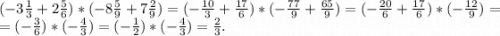 (-3\frac{1}{3} +2\frac{5}{6})*(-8\frac{5}{9}+7\frac{2}{9})=(-\frac{10}{3} +\frac{17}{6})*(-\frac{77}{9}+\frac{65}{9})=(-\frac{20}{6} +\frac{17}{6}) } *(-\frac{12}{9}) =\\=(-\frac{3}{6})*(-\frac{4}{3})=(-\frac{1}{2})*(-\frac{4}{3})=\frac{2}{3} .