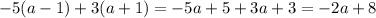 - 5(a - 1) + 3(a + 1) = - 5a + 5 + 3a + 3 = - 2a + 8