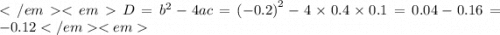 D = {b}^{2} - 4ac = {( - 0.2)}^{2} - 4 \times 0.4 \times 0.1 = 0.04 - 0.16 = - 0.12