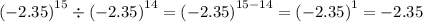 {( - 2.35)}^{15} \div {( - 2.35)}^{14} = {( - 2.35)}^{15 - 14} = {( - 2.35)}^{1} = - 2.35