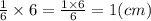 \frac{1}{6} \times 6 = \frac{1 \times 6}{6} = 1(cm)