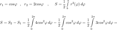 r_1=cos\varphi\ \ ,\ \ r_2=2cos\varphi \ \ \ ,\ \ \ \ S=\dfrac{1}{2}\int\limits^{a}_{b}\, r^2(\varphi )\, d\varphi \\\\\\\displaystyle S=S_2-S_1=\frac{1}{2}\int\limits^{2\pi }_04cos^2\varphi\, d\varphi-\frac{1}{2}\int\limits_0^{2\pi }cos^2\varphi \, d\varphi =\frac{1}{2}\int\limits_0^{2\pi }\, 3cos^2\varphi \, d\varphi =